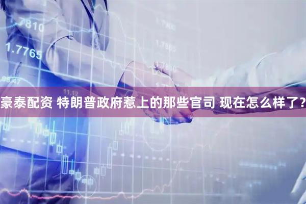 豪泰配资 特朗普政府惹上的那些官司 现在怎么样了？