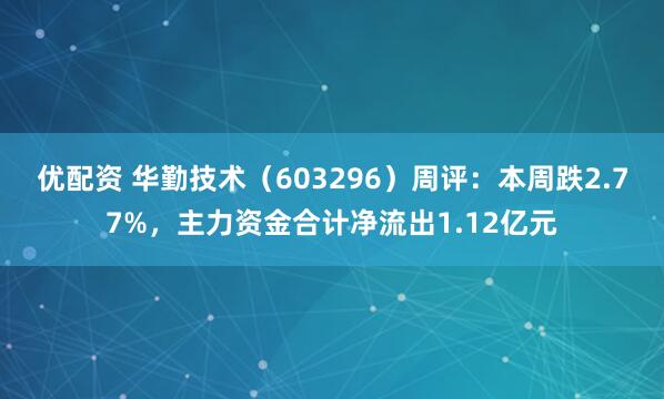 优配资 华勤技术（603296）周评：本周跌2.77%，主力资金合计净流出1.12亿元
