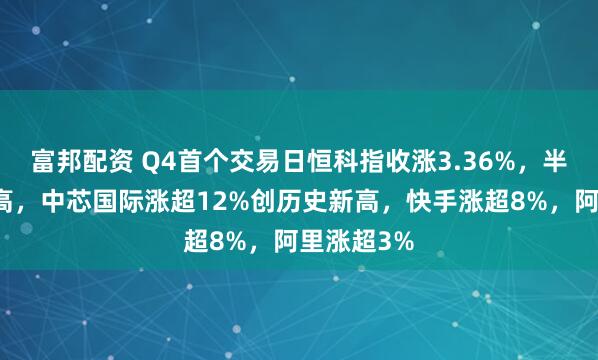 富邦配资 Q4首个交易日恒科指收涨3.36%，半导体股冲高，中芯国际涨超12%创历史新高，快手涨超8%，阿里涨超3%