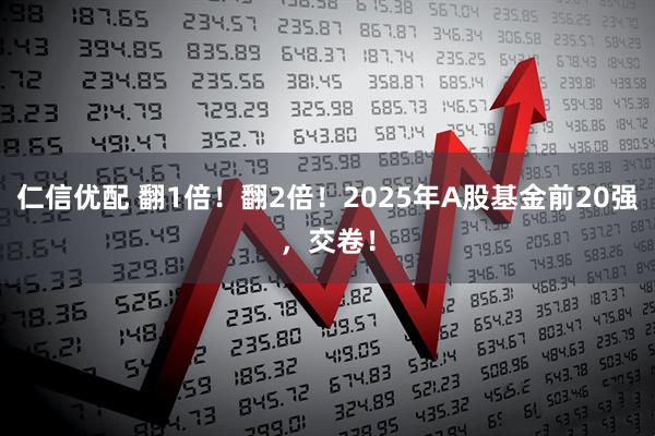 仁信优配 翻1倍！翻2倍！2025年A股基金前20强，交卷！
