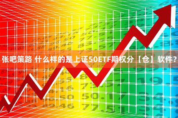 张吧策路 什么样的是上证50ETF期权分【仓】软件？
